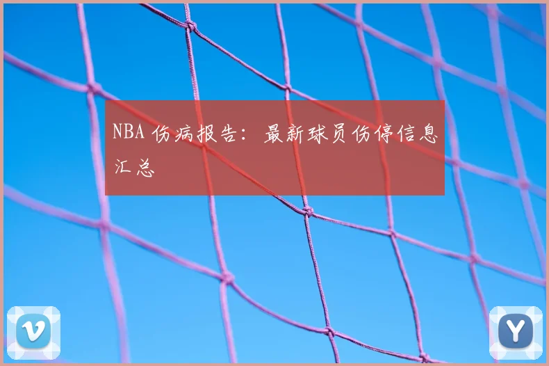 NBA 伤病报告：最新球员伤停信息汇总