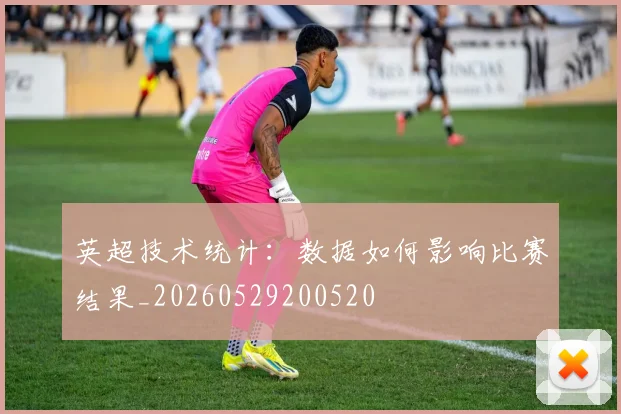 英超技术统计:数据如何影响比赛结果_20260529200520