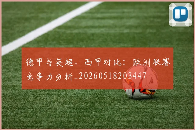 德甲与英超、西甲对比：欧洲联赛竞争力分析_20260518203447