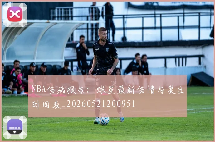 NBA伤病报告:球星最新伤情与复出时间表_20260521200951