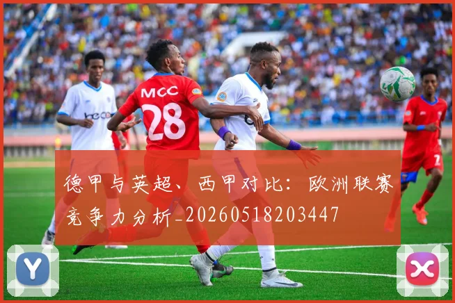 德甲与英超、西甲对比：欧洲联赛竞争力分析_20260518203447
