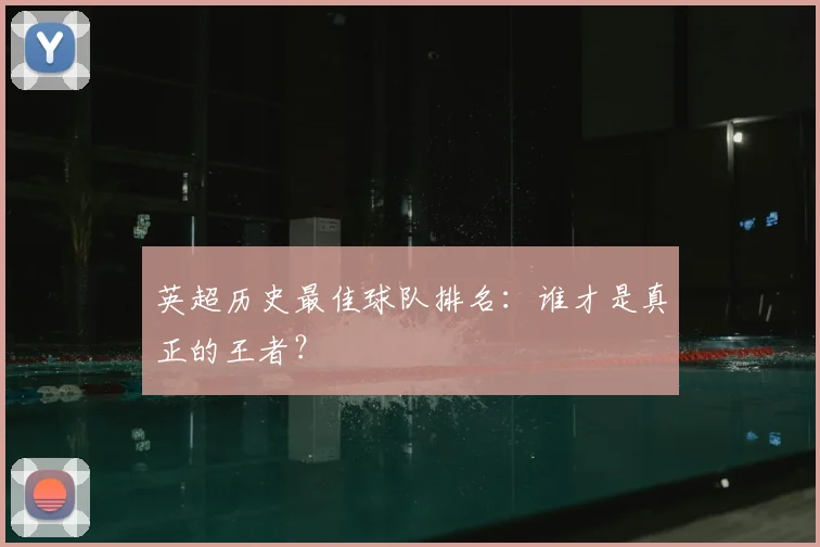 英超历史最佳球队排名:谁才是真正的王者?