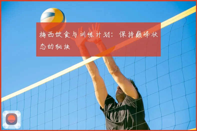 梅西饮食与训练计划：保持巅峰状态的秘诀