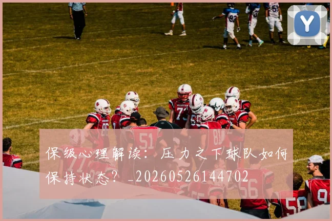 保级心理解读:压力之下球队如何保持状态?_20260526144702