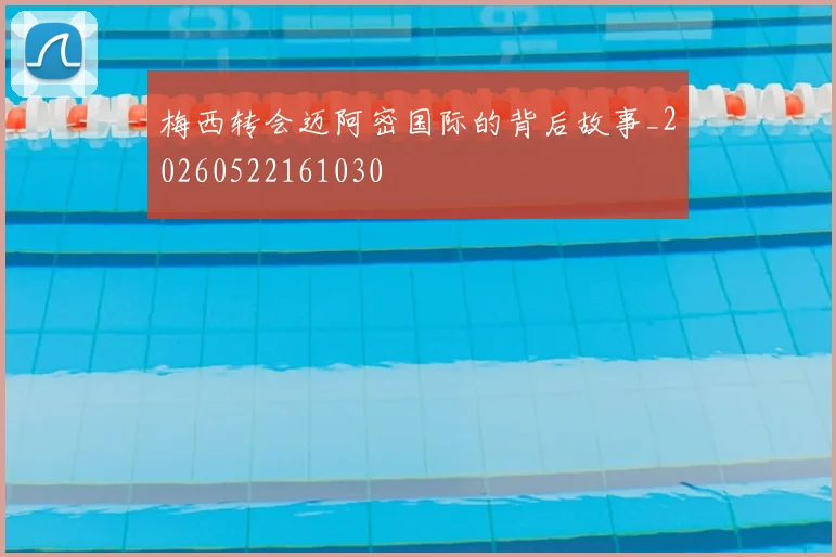 梅西转会迈阿密国际的背后故事_20260522161030