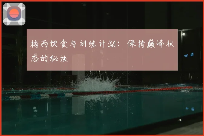 梅西饮食与训练计划：保持巅峰状态的秘诀