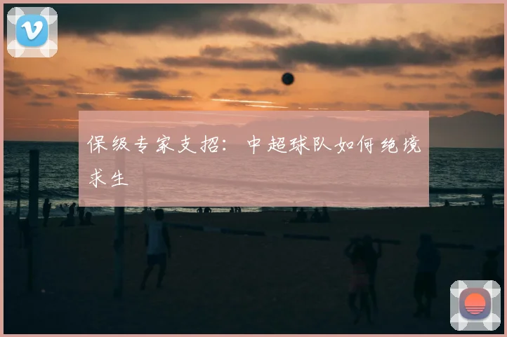 保级专家支招:中超球队如何绝境求生