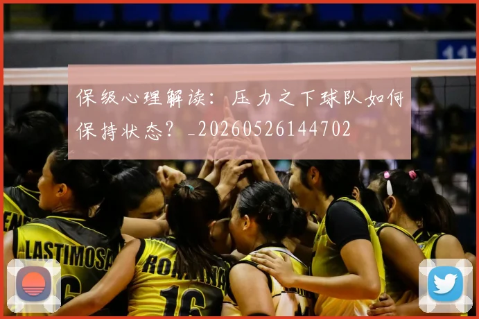 保级心理解读:压力之下球队如何保持状态?_20260526144702