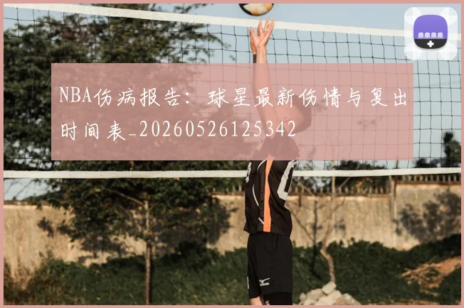 NBA伤病报告：球星最新伤情与复出时间表_20260526125342